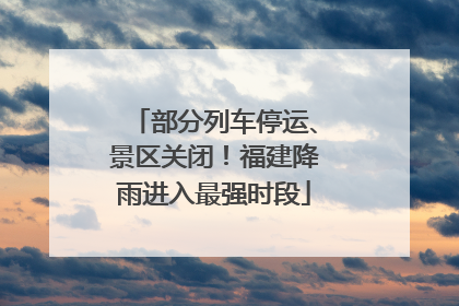 部分列车停运、景区关闭！福建降雨进入最强时段