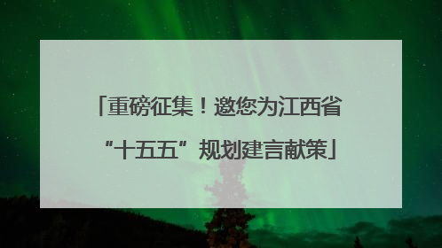 重磅征集！邀您为江西省“十五五”规划建言献策