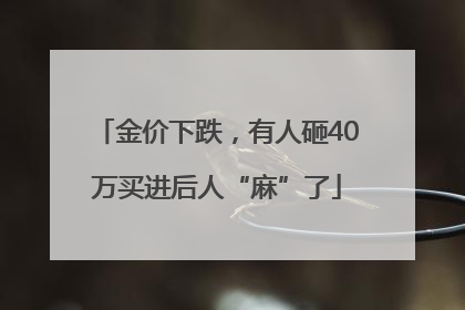 金价下跌，有人砸40万买进后人“麻”了