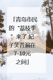 青岛市民的“荔枝季”来了 妃子笑普遍在7-10元之间