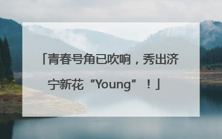青春号角已吹响，秀出济宁新花“Young”！
