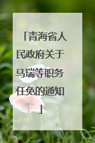 青海省人民政府关于马瑞等职务任免的通知