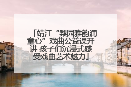 靖江“梨园雅韵润童心”戏曲公益课开讲 孩子们沉浸式感受戏曲艺术魅力