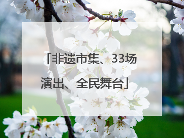 非遗市集、33场演出、全民舞台