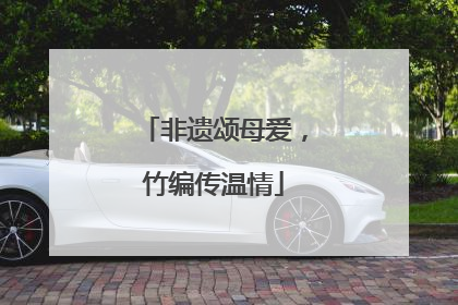 非遗颂母爱，竹编传温情