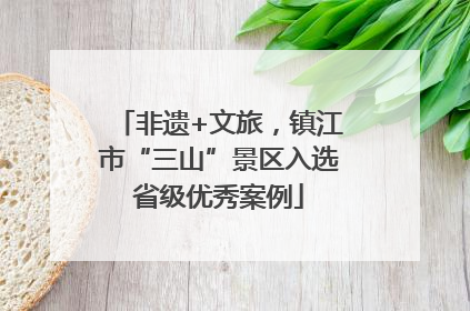 非遗+文旅，镇江市“三山”景区入选省级优秀案例