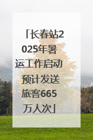 长春站2025年暑运工作启动 预计发送旅客665万人次