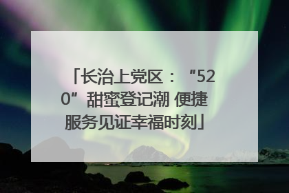 长治上党区：“520”甜蜜登记潮 便捷服务见证幸福时刻