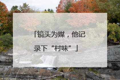 镜头为媒，他记录下“村味”