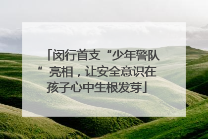 闵行首支“少年警队”亮相，让安全意识在孩子心中生根发芽