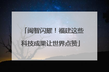 闽智闪耀！福建这些科技成果让世界点赞