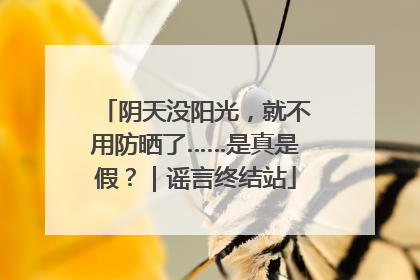 阴天没阳光，就不用防晒了……是真是假？｜谣言终结站
