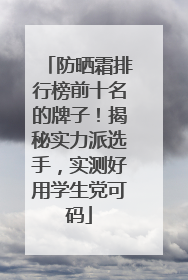防晒霜排行榜前十名的牌子！揭秘实力派选手，实测好用学生党可码