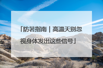 防暑指南｜高温天别忽视身体发出这些信号