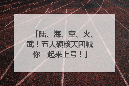 陆、海、空、火、武！五大硬核天团喊你一起来上号！