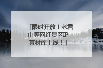 限时开放！老君山等网红景区IP素材库上线！