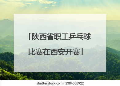 陕西省职工乒乓球比赛在西安开赛