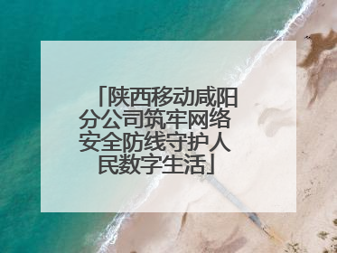 陕西移动咸阳分公司筑牢网络安全防线守护人民数字生活