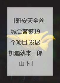 雅安天全蓉城会客签19个项目 发展机遇就来二郎山下