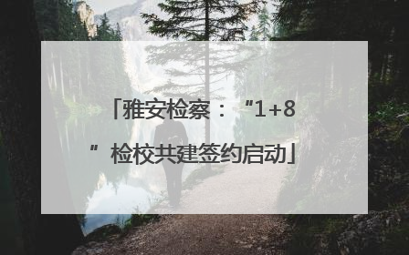 雅安检察：“1+8”检校共建签约启动