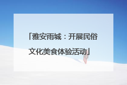 雅安雨城：开展民俗文化美食体验活动