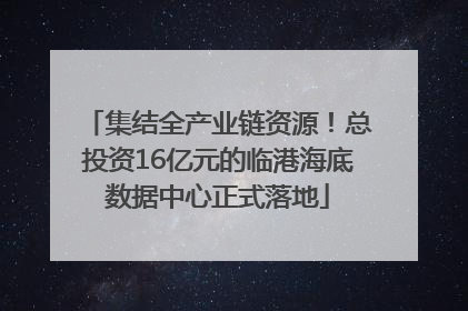 集结全产业链资源！总投资16亿元的临港海底数据中心正式落地