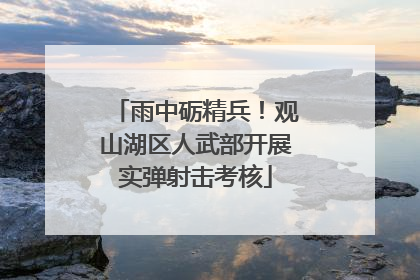 雨中砺精兵！观山湖区人武部开展实弹射击考核