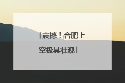 震撼！合肥上空极其壮观