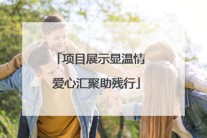 项目展示显温情 爱心汇聚助残行