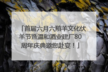 首届六月六羵羊文化伏羊节暨温和酒业建厂80周年庆典邀您赴宴！