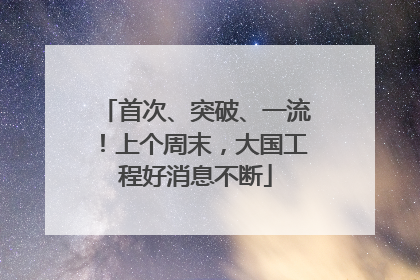 首次、突破、一流！上个周末，大国工程好消息不断