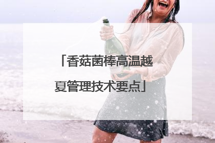 香菇菌棒高温越夏管理技术要点