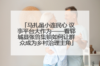 马扎虽小连民心 议事平台大作为——看郓城县张鲁集镇如何让群众成为乡村治理主角