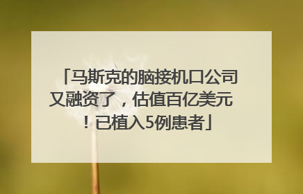 马斯克的脑接机口公司又融资了，估值百亿美元！已植入5例患者