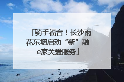 骑手福音！长沙雨花东塘启动“新”融e家关爱服务