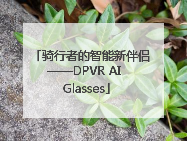骑行者的智能新伴侣——DPVR AI Glasses