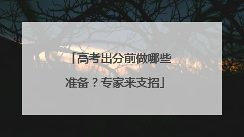 高考出分前做哪些准备？专家来支招