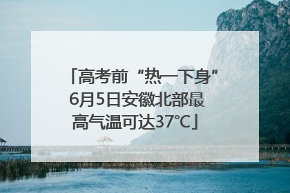 高考前“热一下身” 6月5日安徽北部最高气温可达37℃
