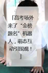 高考场外来了“金榜题名”机器人，萌态互动引围观！