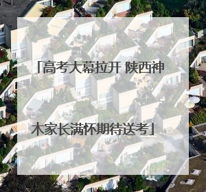 高考大幕拉开 陕西神木家长满怀期待送考