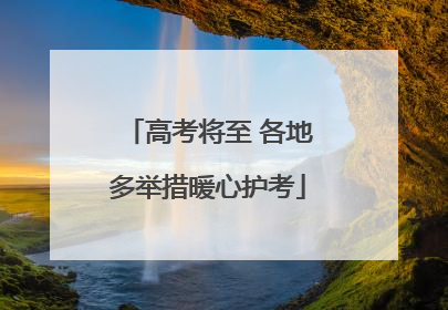 高考将至 各地多举措暖心护考