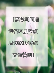 高考期间淄博各区县考点周边路段实施交通管制