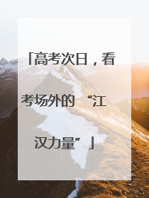 高考次日，看考场外的 “江汉力量”
