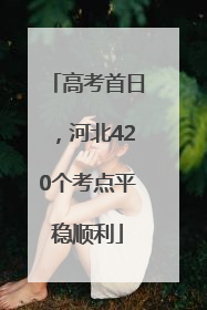 高考首日，河北420个考点平稳顺利