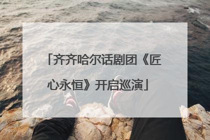 齐齐哈尔话剧团《匠心永恒》开启巡演