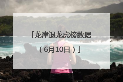 龙津退龙虎榜数据（6月10日）