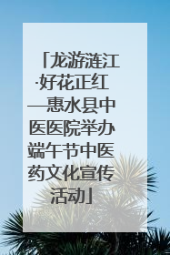 龙游涟江·好花正红—惠水县中医医院举办端午节中医药文化宣传活动