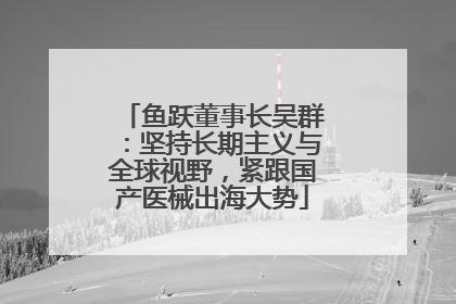 鱼跃董事长吴群：坚持长期主义与全球视野，紧跟国产医械出海大势