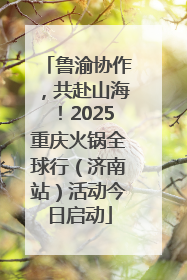 鲁渝协作，共赴山海！2025重庆火锅全球行（济南站）活动今日启动