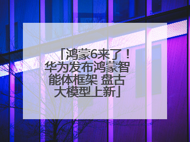 鸿蒙6来了！华为发布鸿蒙智能体框架 盘古大模型上新